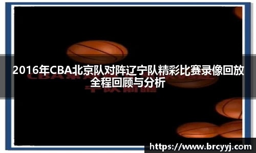 2016年CBA北京队对阵辽宁队精彩比赛录像回放全程回顾与分析
